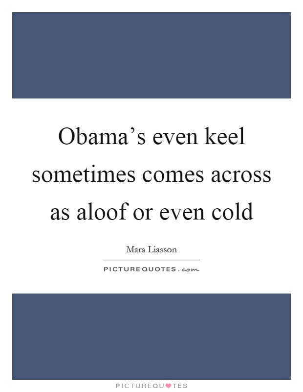 Obama's even keel sometimes comes across as aloof or even cold Picture Quote #1