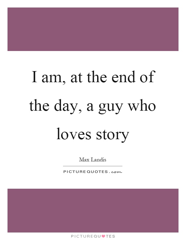 I am, at the end of the day, a guy who loves story Picture Quote #1