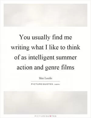 You usually find me writing what I like to think of as intelligent summer action and genre films Picture Quote #1