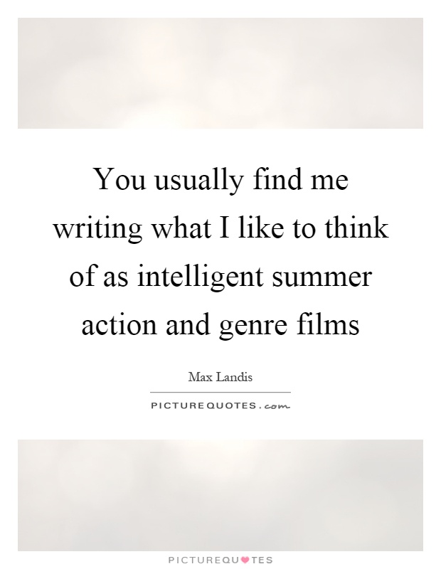 You usually find me writing what I like to think of as intelligent summer action and genre films Picture Quote #1
