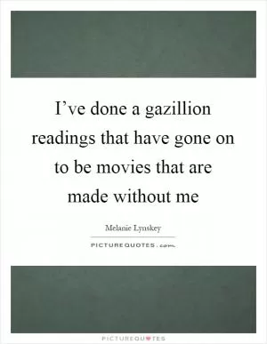 I’ve done a gazillion readings that have gone on to be movies that are made without me Picture Quote #1