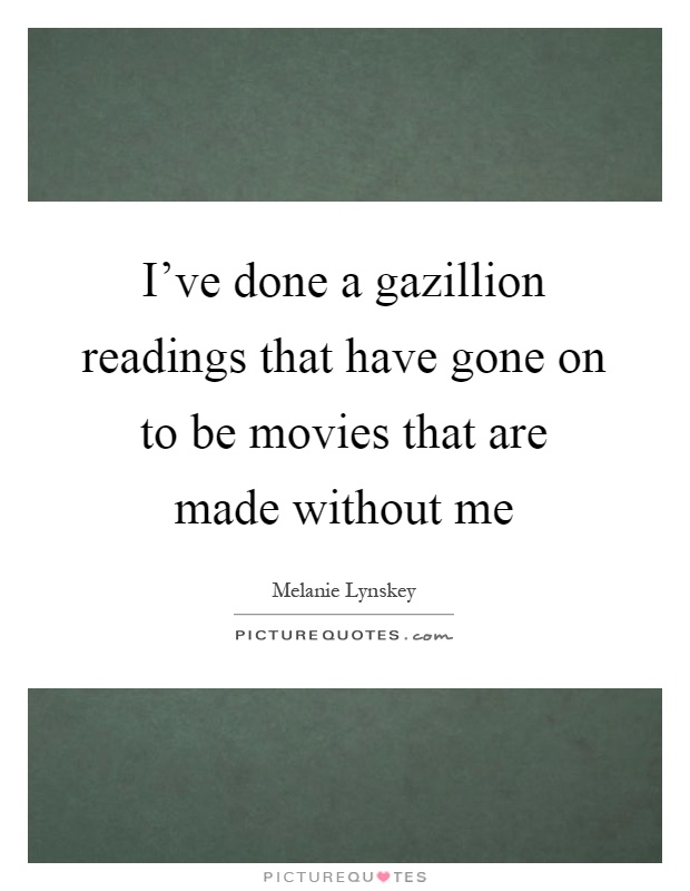 I've done a gazillion readings that have gone on to be movies that are made without me Picture Quote #1
