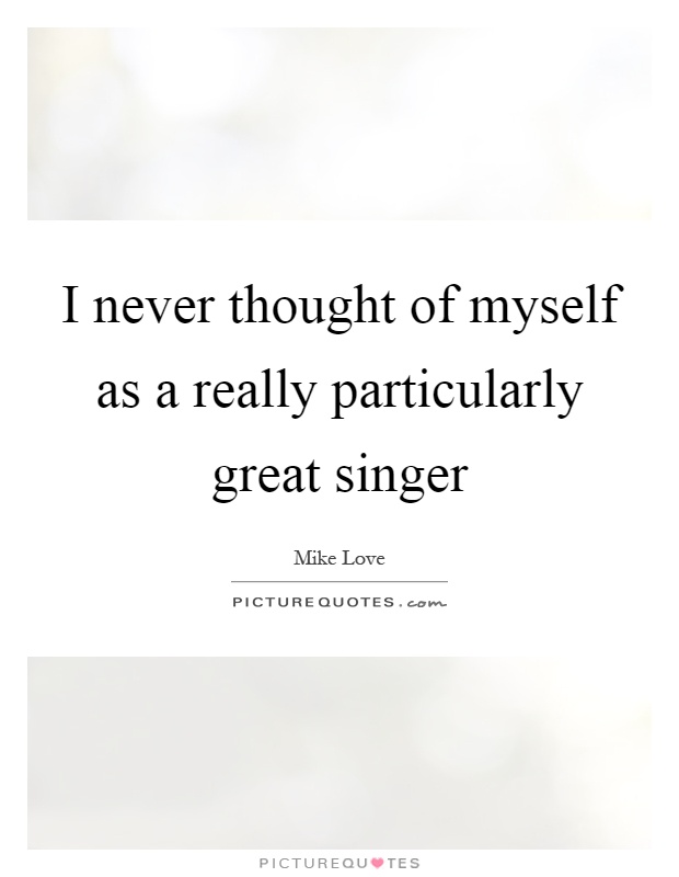 I never thought of myself as a really particularly great singer Picture Quote #1