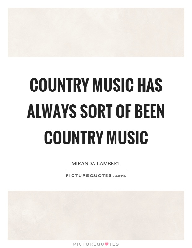 Country music has always sort of been country music Picture Quote #1