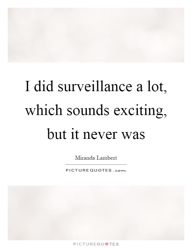 I did surveillance a lot, which sounds exciting, but it never was Picture Quote #1
