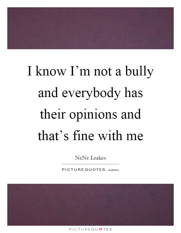 I know I'm not a bully and everybody has their opinions and that's fine with me Picture Quote #1