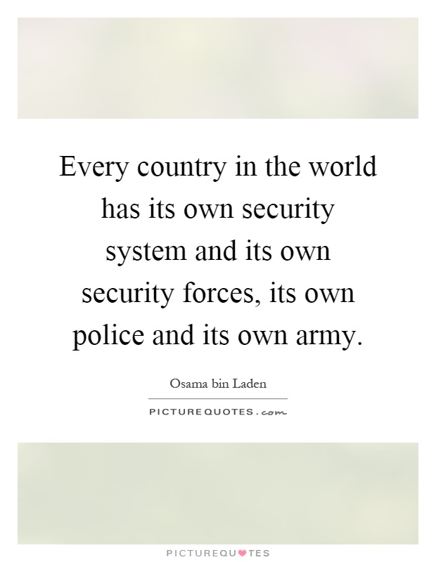 Every country in the world has its own security system and its own security forces, its own police and its own army Picture Quote #1
