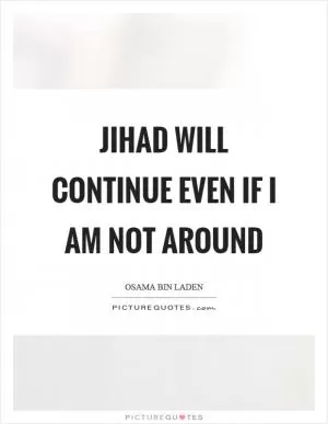 Jihad will continue even if I am not around Picture Quote #1