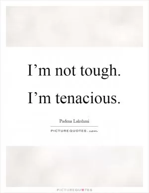 I’m not tough. I’m tenacious Picture Quote #1