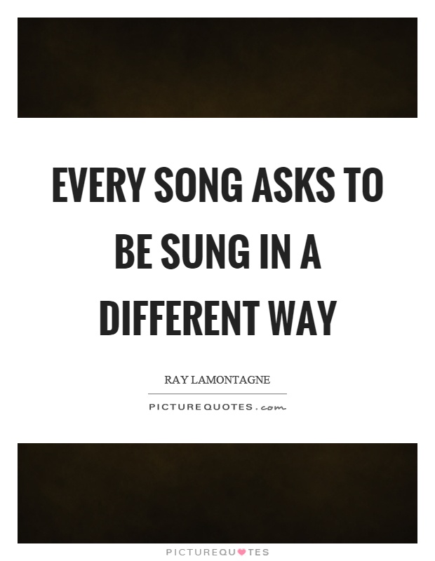 Every song asks to be sung in a different way Picture Quote #1