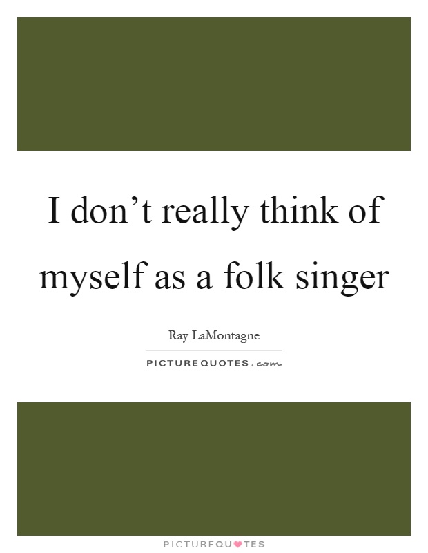 I don't really think of myself as a folk singer Picture Quote #1