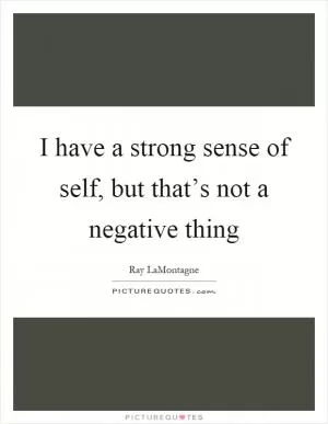 I have a strong sense of self, but that’s not a negative thing Picture Quote #1