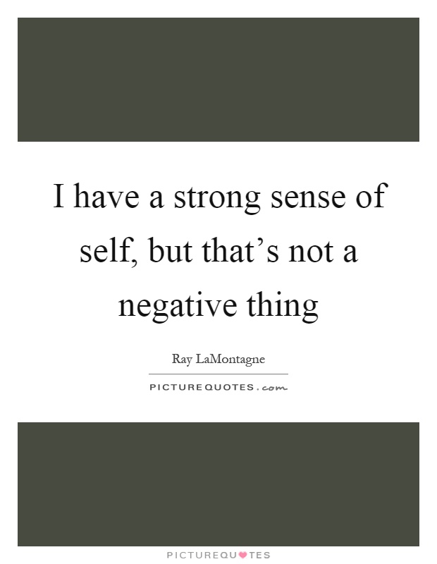 I have a strong sense of self, but that's not a negative thing Picture Quote #1