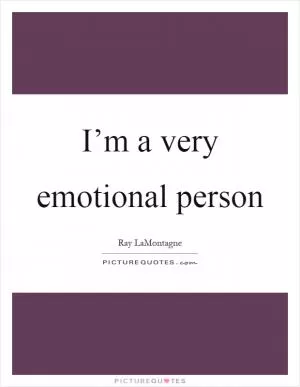 I’m a very emotional person Picture Quote #1