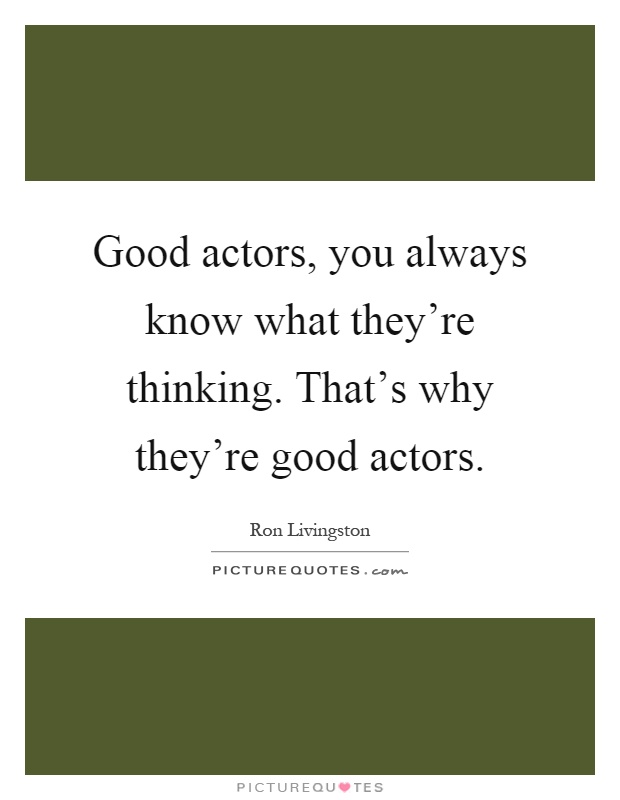 Good actors, you always know what they're thinking. That's why they're good actors Picture Quote #1