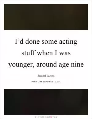 I’d done some acting stuff when I was younger, around age nine Picture Quote #1
