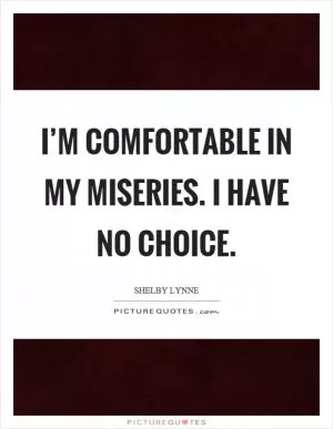 I’m comfortable in my miseries. I have no choice Picture Quote #1