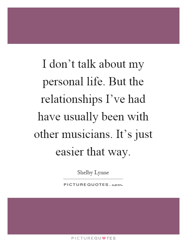 I don't talk about my personal life. But the relationships I've had have usually been with other musicians. It's just easier that way Picture Quote #1