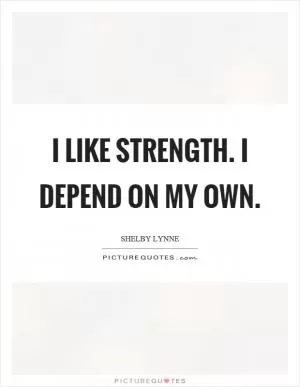 I like strength. I depend on my own Picture Quote #1