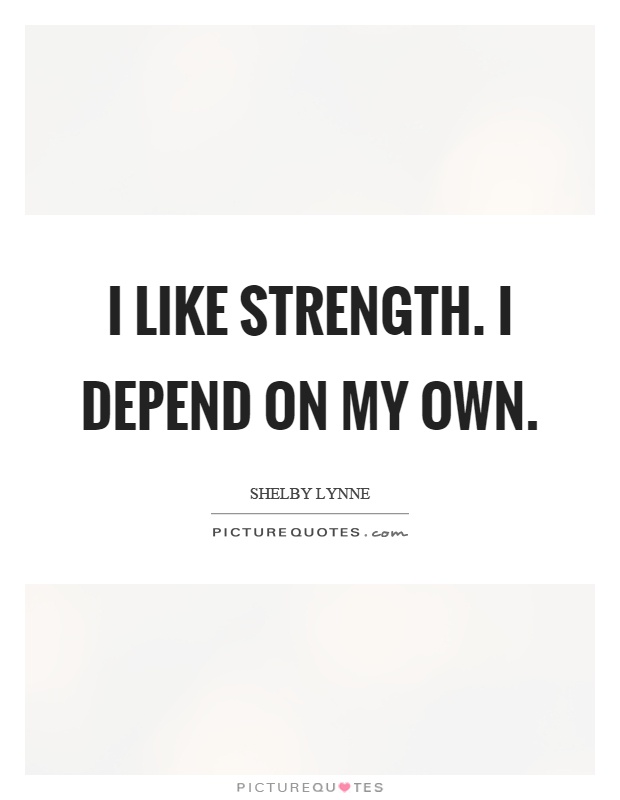 I like strength. I depend on my own Picture Quote #1