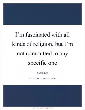 I’m fascinated with all kinds of religion, but I’m not committed to any specific one Picture Quote #1