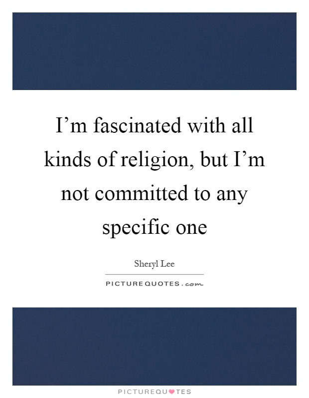 I'm fascinated with all kinds of religion, but I'm not committed to any specific one Picture Quote #1