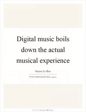 Digital music boils down the actual musical experience Picture Quote #1