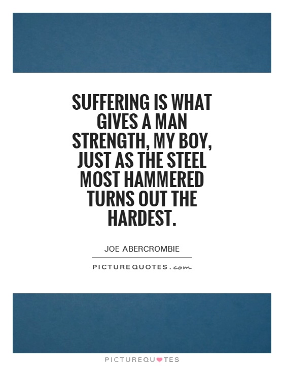 Suffering is what gives a man strength, my boy, just as the steel most hammered turns out the hardest Picture Quote #1