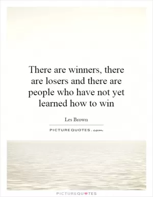 There are winners, there are losers and there are people who have not yet learned how to win Picture Quote #1