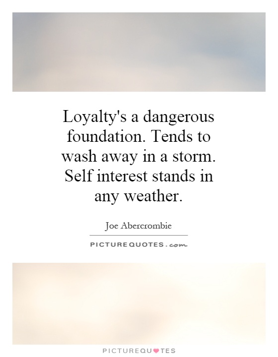 Loyalty's a dangerous foundation. Tends to wash away in a storm. Self interest stands in any weather Picture Quote #1