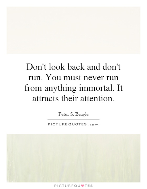 Don't look back and don't run. You must never run from anything immortal. It attracts their attention Picture Quote #1