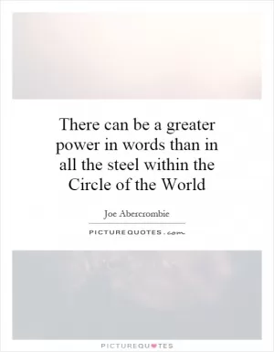 There can be a greater power in words than in all the steel within the Circle of the World Picture Quote #1