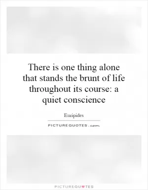There is one thing alone that stands the brunt of life throughout its course: a quiet conscience Picture Quote #1