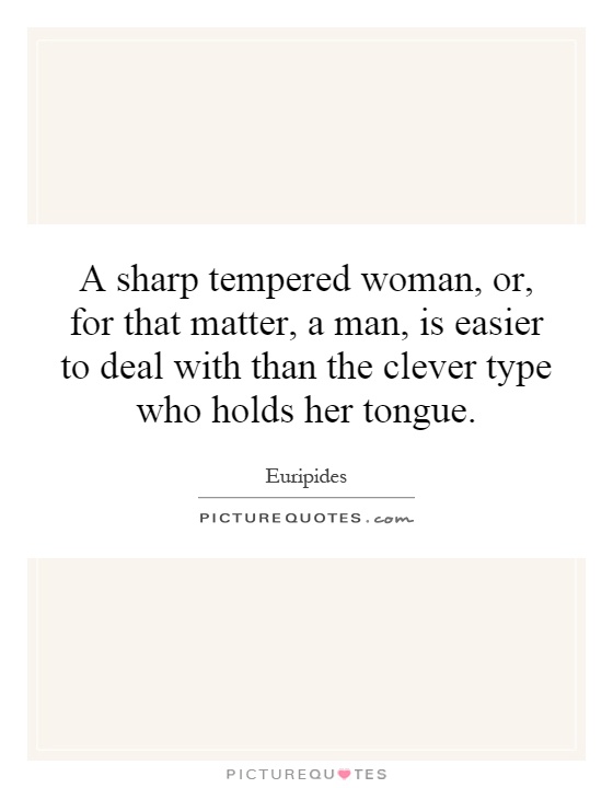 A sharp tempered woman, or, for that matter, a man, is easier to deal with than the clever type who holds her tongue Picture Quote #1
