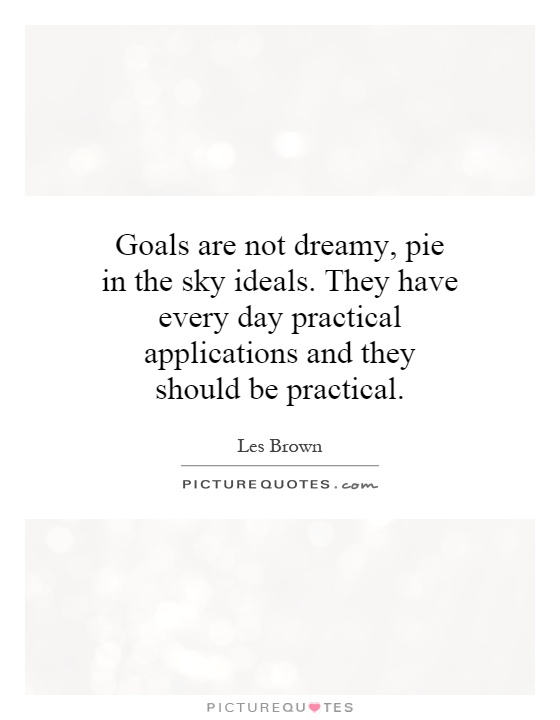 Goals are not dreamy, pie in the sky ideals. They have every day practical applications and they should be practical Picture Quote #1