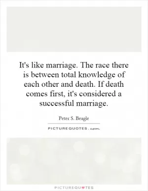 It's like marriage. The race there is between total knowledge of each other and death. If death comes first, it's considered a successful marriage Picture Quote #1