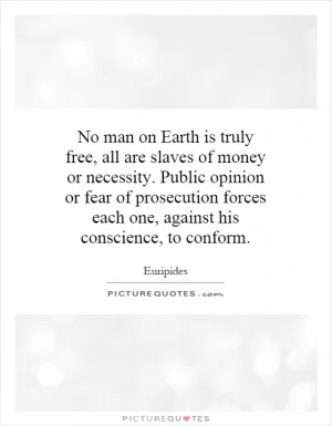 No man on Earth is truly free, all are slaves of money or necessity. Public opinion or fear of prosecution forces each one, against his conscience, to conform Picture Quote #1