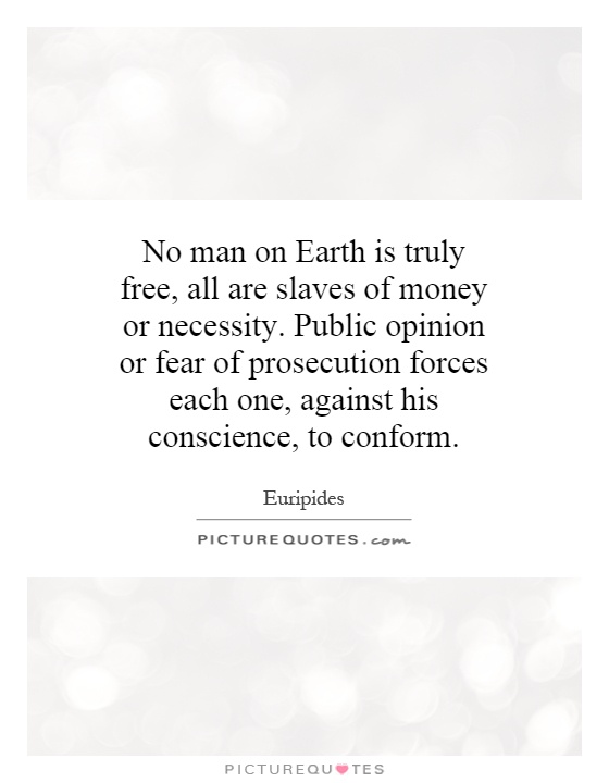 No man on Earth is truly free, all are slaves of money or necessity. Public opinion or fear of prosecution forces each one, against his conscience, to conform Picture Quote #1