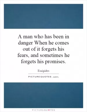 A man who has been in danger When he comes out of it forgets his fears, and sometimes he forgets his promises Picture Quote #1