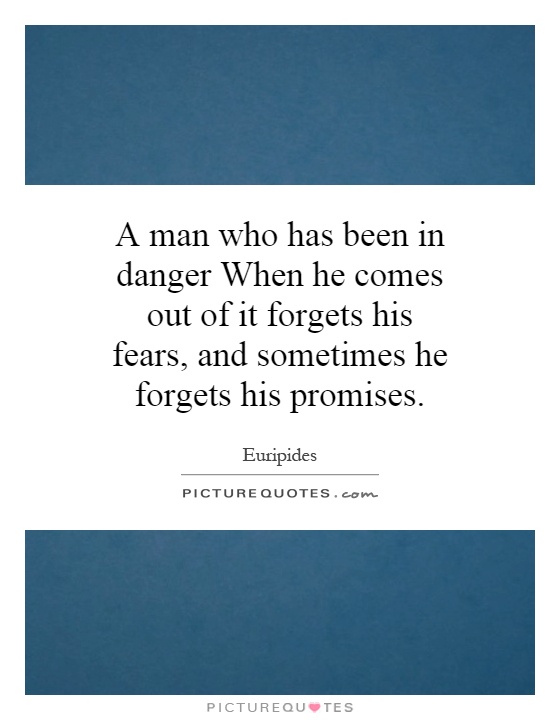 A man who has been in danger When he comes out of it forgets his fears, and sometimes he forgets his promises Picture Quote #1