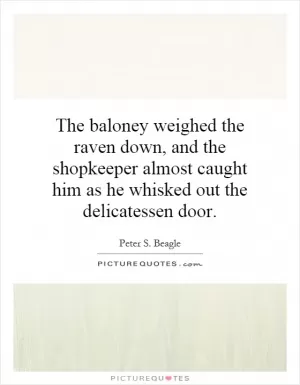 The baloney weighed the raven down, and the shopkeeper almost caught him as he whisked out the delicatessen door Picture Quote #1