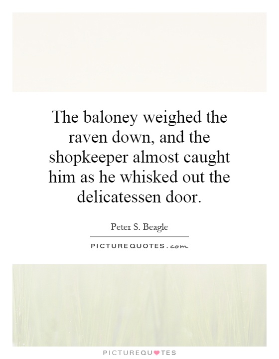 The baloney weighed the raven down, and the shopkeeper almost caught him as he whisked out the delicatessen door Picture Quote #1
