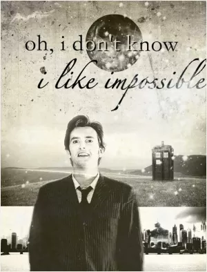 Oh, I don't know, I like impossible Picture Quote #1