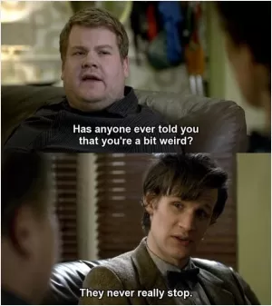 Has anyone ever told you that you're a bit weird? They never really stop Picture Quote #1