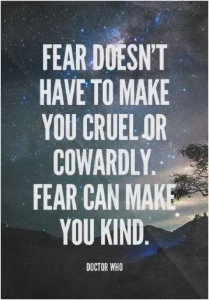 Fear doesn't have to make you cruel or cowardly. Fear can make you kind Picture Quote #1