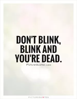 Don't blink, blink and you're dead Picture Quote #1
