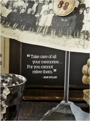 Take care of all your memories... for you cannot relive them Picture Quote #1