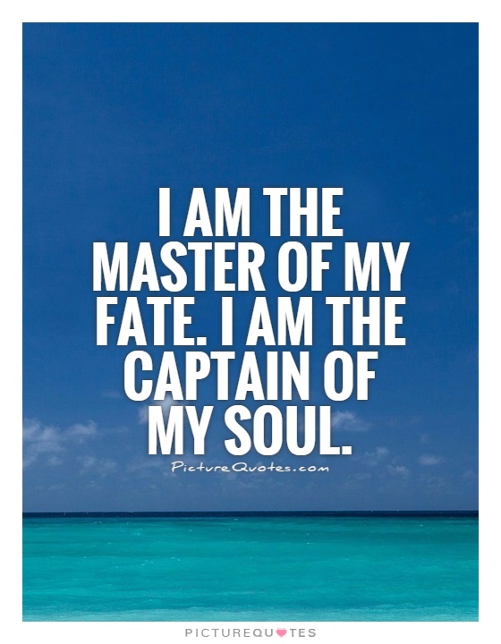 I am the master of my fate. I am the captain of my soul Picture Quote #1