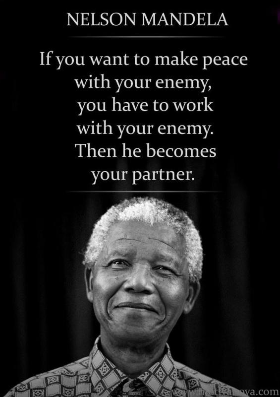If you want to make peace with your enemy, you have to work with your enemy. Then he becomes your partner Picture Quote #1