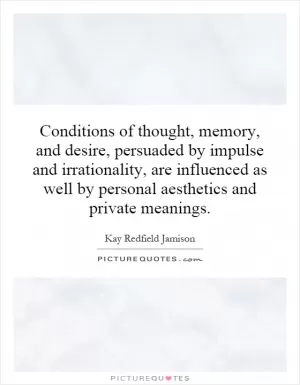 Conditions of thought, memory, and desire, persuaded by impulse and irrationality, are influenced as well by personal aesthetics and private meanings Picture Quote #1